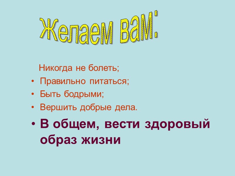 Никогда не болеть; Правильно питаться; Быть бодрыми; Вершить добрые дела. В общем, вести здоровый